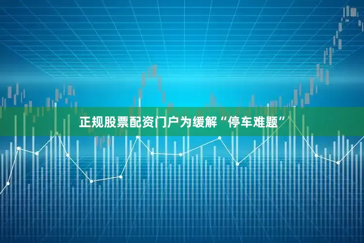正规股票配资门户　　为缓解“停车难题”