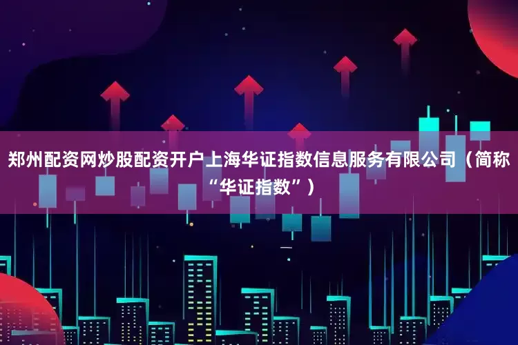 郑州配资网炒股配资开户上海华证指数信息服务有限公司（简称“华证指数”）