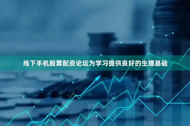 线下手机股票配资论坛为学习提供良好的生理基础