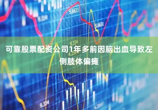 可靠股票配资公司1年多前因脑出血导致左侧肢体偏瘫