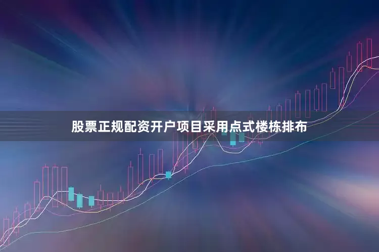 股票正规配资开户项目采用点式楼栋排布