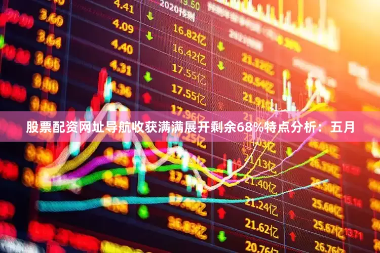 股票配资网址导航收获满满展开剩余68%特点分析：五月