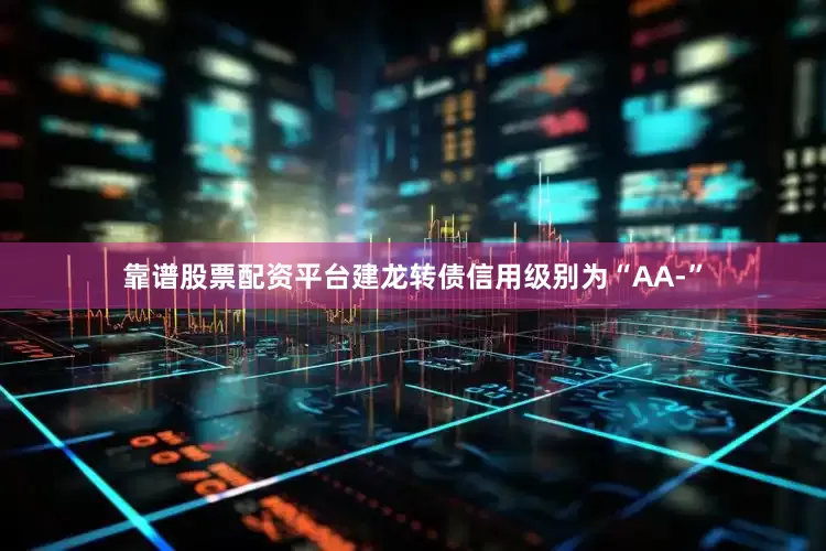 靠谱股票配资平台建龙转债信用级别为“AA-”