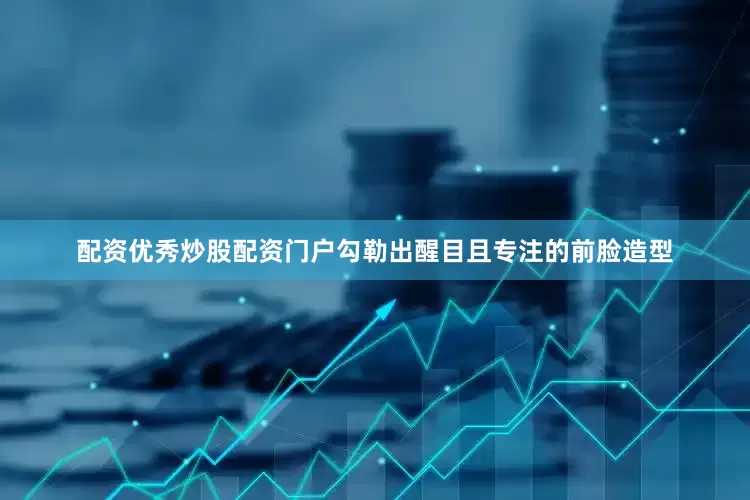 配资优秀炒股配资门户勾勒出醒目且专注的前脸造型