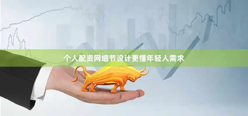 个人配资网细节设计更懂年轻人需求