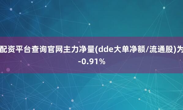 配资平台查询官网主力净量(dde大单净额/流通股)为-0.91%