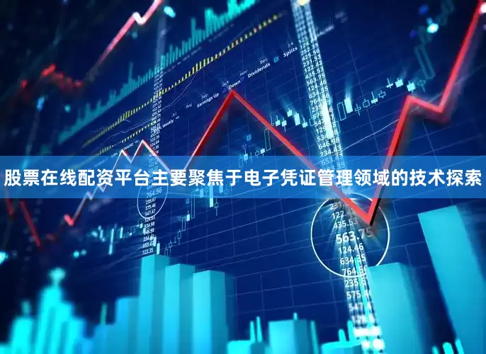 股票在线配资平台主要聚焦于电子凭证管理领域的技术探索