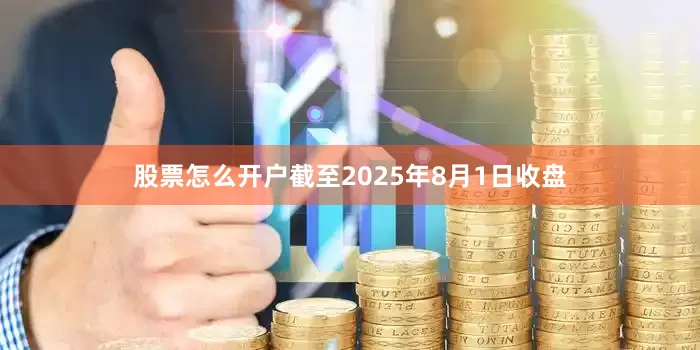 股票怎么开户截至2025年8月1日收盘