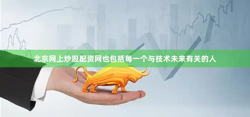 北京网上炒股配资网也包括每一个与技术未来有关的人
