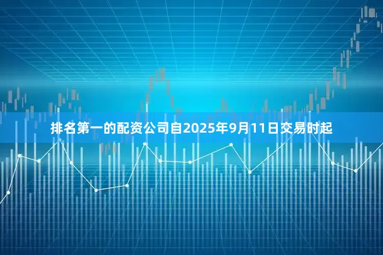 排名第一的配资公司　　自2025年9月11日交易时起
