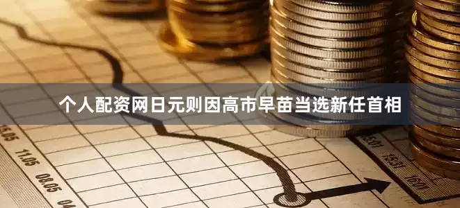 个人配资网日元则因高市早苗当选新任首相