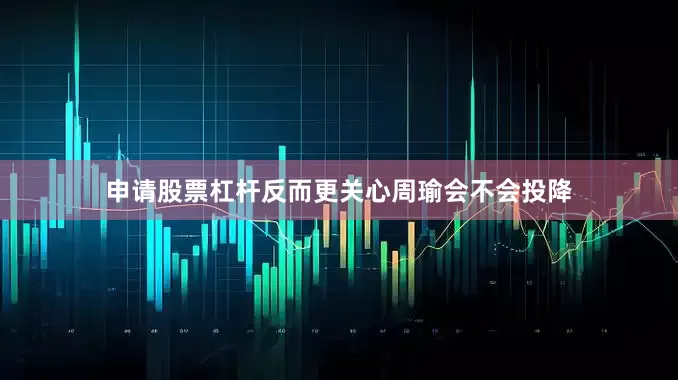 申请股票杠杆反而更关心周瑜会不会投降