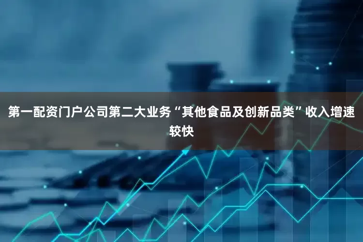 第一配资门户公司第二大业务“其他食品及创新品类”收入增速较快