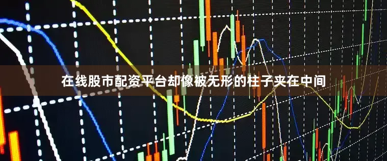 在线股市配资平台却像被无形的柱子夹在中间