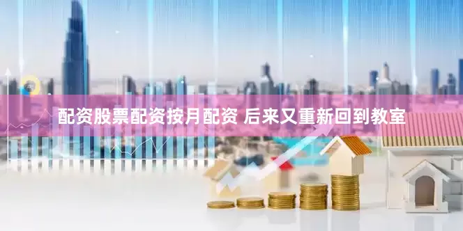 配资股票配资按月配资 后来又重新回到教室