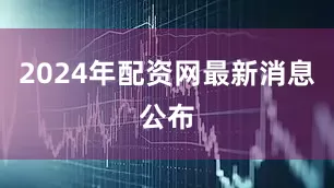 2024年配资网最新消息公布