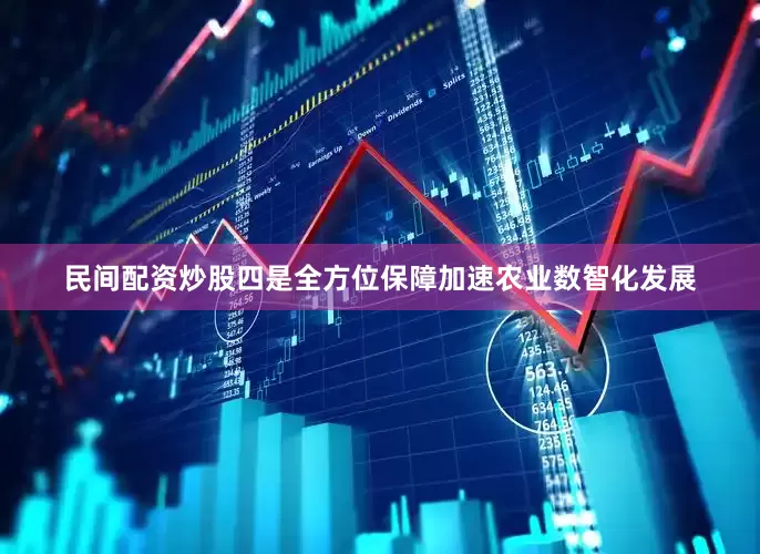 民间配资炒股　　四是全方位保障加速农业数智化发展