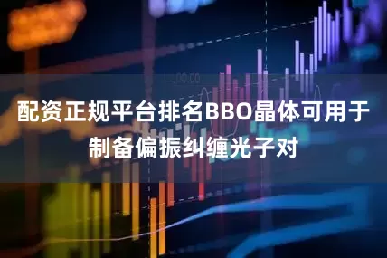 配资正规平台排名BBO晶体可用于制备偏振纠缠光子对