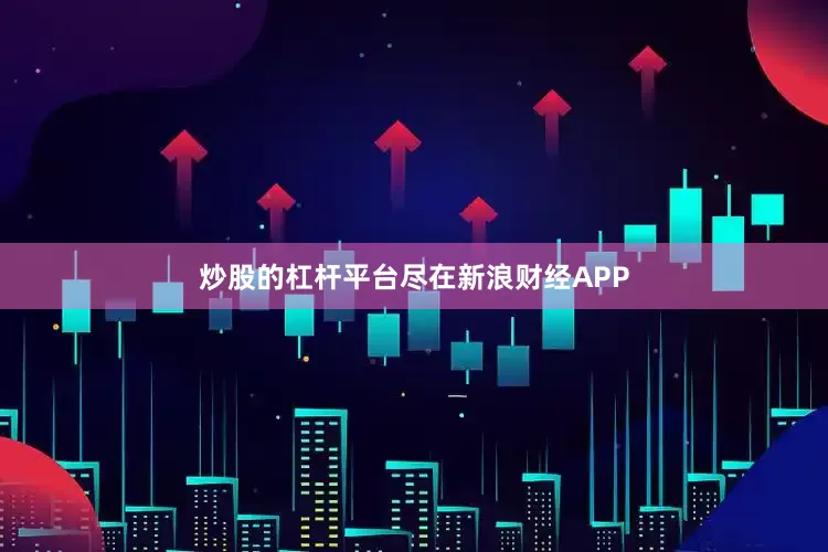 炒股的杠杆平台尽在新浪财经APP