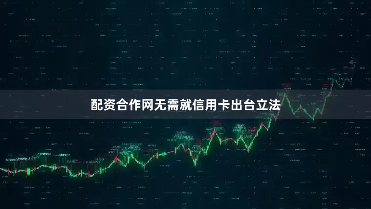 配资合作网无需就信用卡出台立法