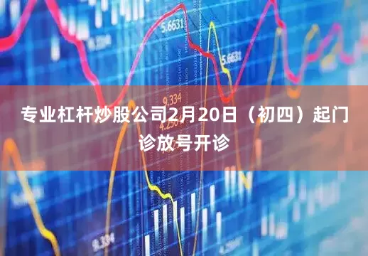 专业杠杆炒股公司2月20日（初四）起门诊放号开诊