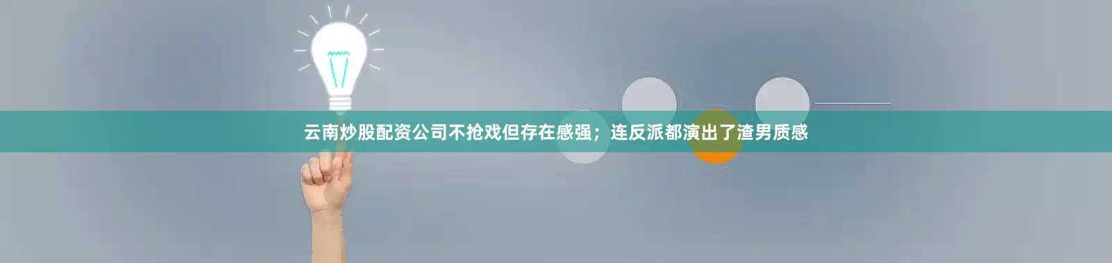 云南炒股配资公司不抢戏但存在感强；连反派都演出了渣男质感