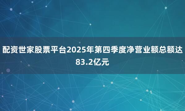 配资世家股票平台2025年第四季度净营业额总额达83.2亿元