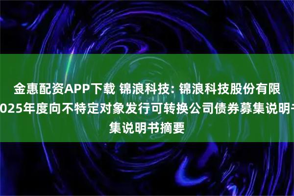 金惠配资APP下载 锦浪科技: 锦浪科技股份有限公司2025年度向不特定对象发行可转换公司债券募集说明书摘要