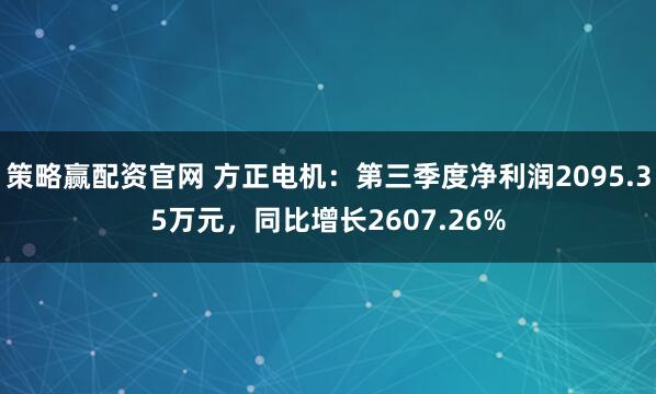 策略赢配资官网 方正电机:第三季度净利润2095.35万元,同比增长2607.26%