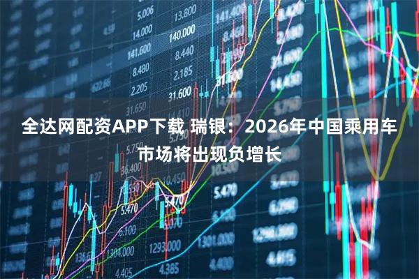 全达网配资APP下载 瑞银：2026年中国乘用车市场将出现负增长