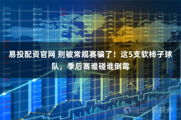 易投配资官网 别被常规赛骗了！这5支软柿子球队，季后赛谁碰谁倒霉