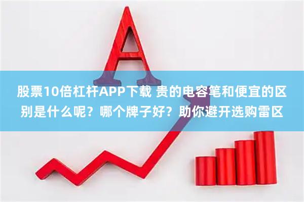 股票10倍杠杆APP下载 贵的电容笔和便宜的区别是什么呢？哪个牌子好？助你避开选购雷区