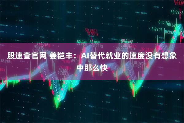 股速查官网 姜铠丰：AI替代就业的速度没有想象中那么快