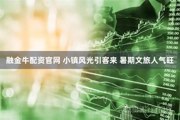融金牛配资官网 小镇风光引客来 暑期文旅人气旺